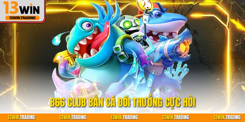 B66 club bắn cá đổi thưởng cực hời