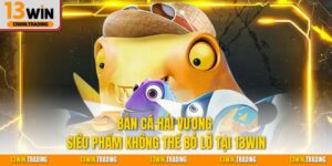 Bắn cá hải vương siêu phẩm không thể bỏ lỡ tại 13Win