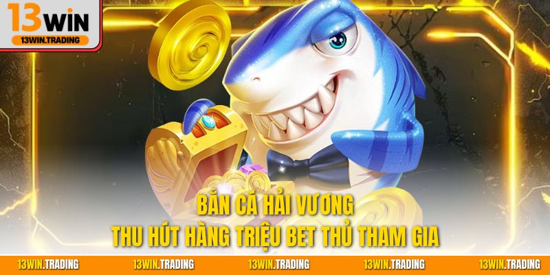 Bắn Cá Hải Vương thu hút hàng triệu bet thủ tham gia