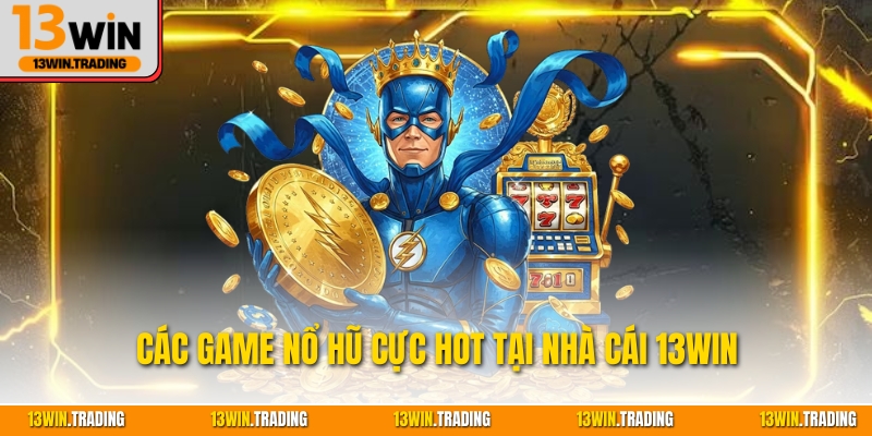 Các game nổ hũ cực hot tại nhà cái 13Win
