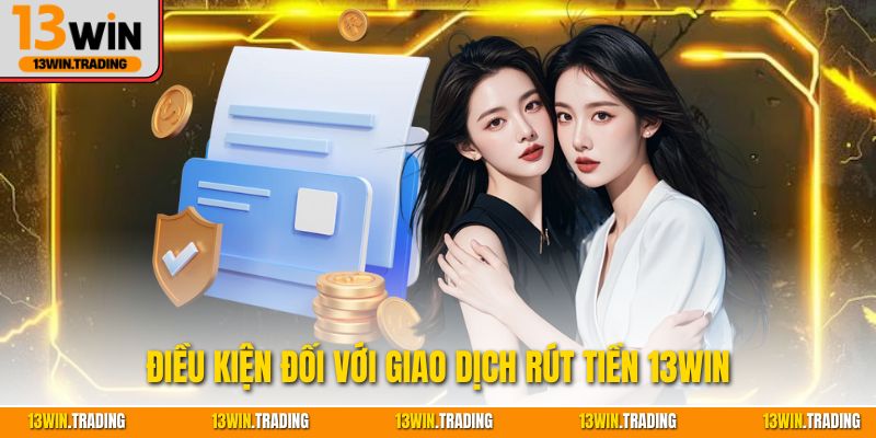 Điều kiện đối với giao dịch rút tiền 13Win