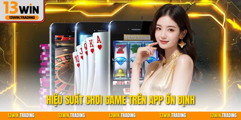 Hiệu suất chơi game trên app ổn định