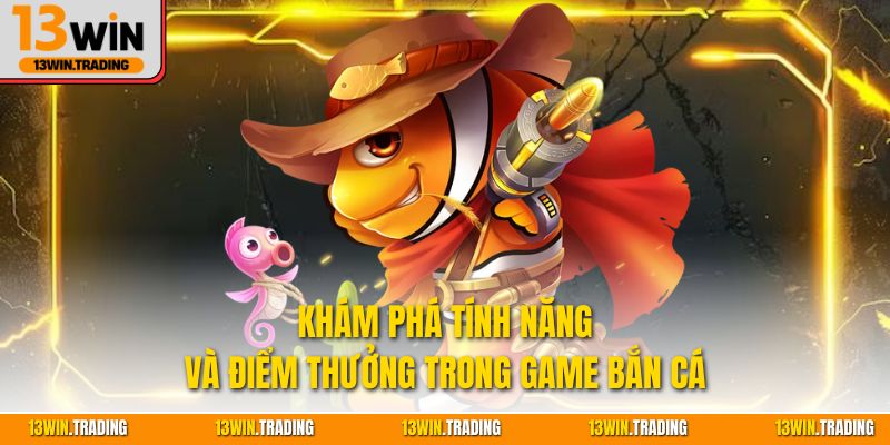 Khám phá tính năng và điểm thưởng trong game bắn cá