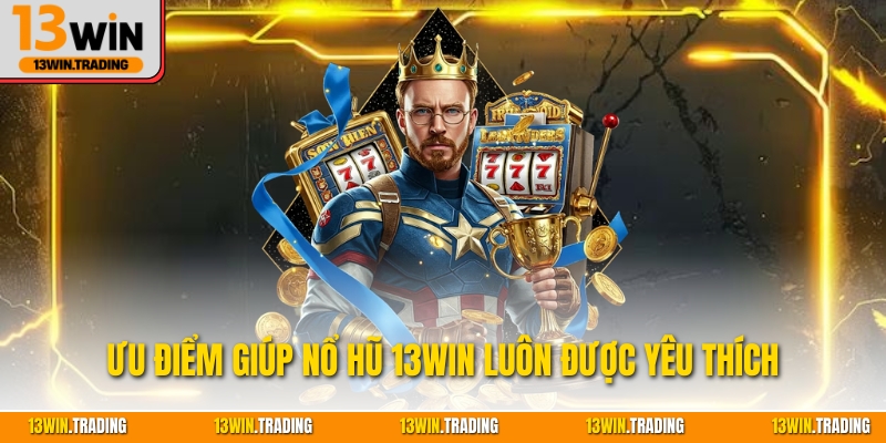Ưu điểm giúp nổ hũ 13Win luôn được yêu thích