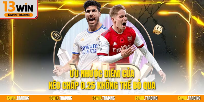 Ưu nhược điểm của kèo chấp 0.25 không thể bỏ qua